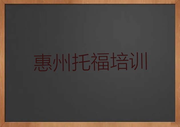 十大惠州惠城区托福培训班费用大概多少排行榜