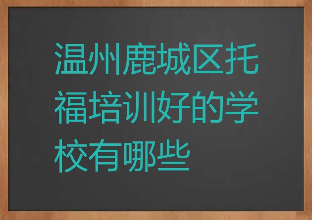 十大温州鹿城区托福培训好的学校有哪些排行榜