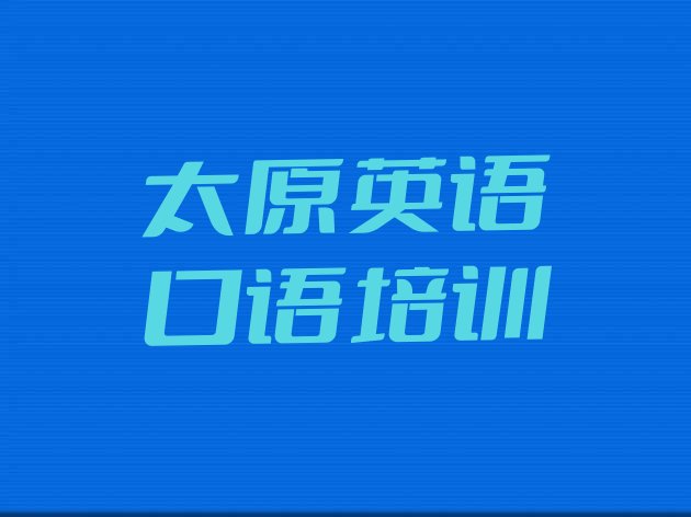 十大2024年太原柳巷街道学英语口语的培训班 太原柳巷街道学英语口语的培训机构排行榜