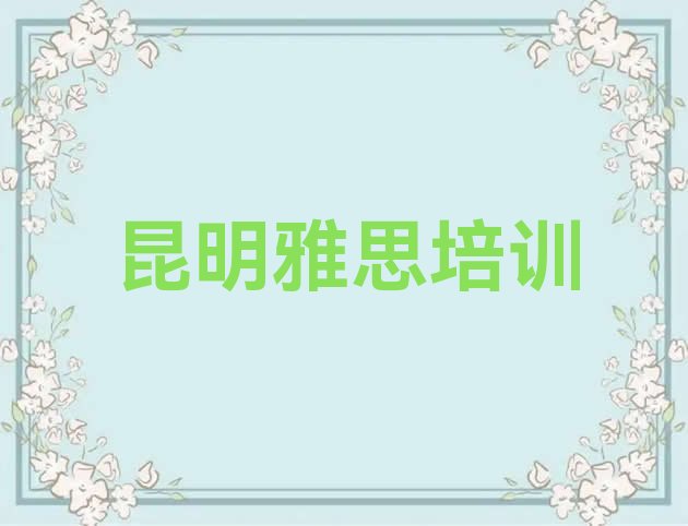 十大昆明东川区比较不错的雅思教育培训机构 昆明东川区比较有名的雅思教育培训机构排行榜