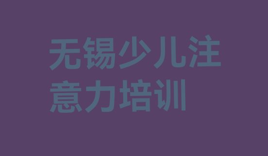 十大2024年10月无锡少儿学习障碍培训机构课程表(无锡少儿学习障碍培训班排名前十)排行榜