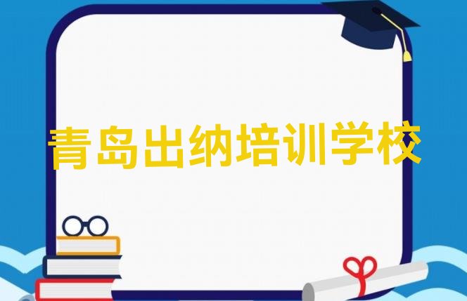 十大青岛黄岛区出纳培训班一般多少钱排行榜