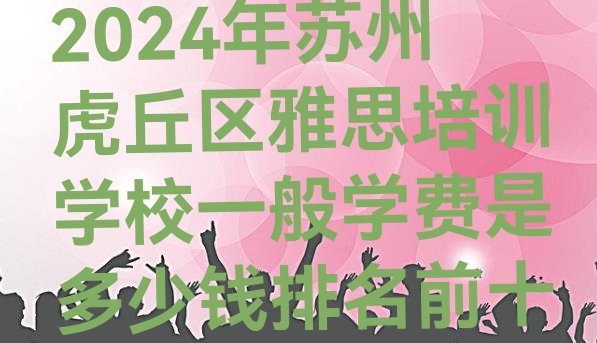 十大2024年苏州虎丘区雅思培训学校一般学费是多少钱排名前十排行榜