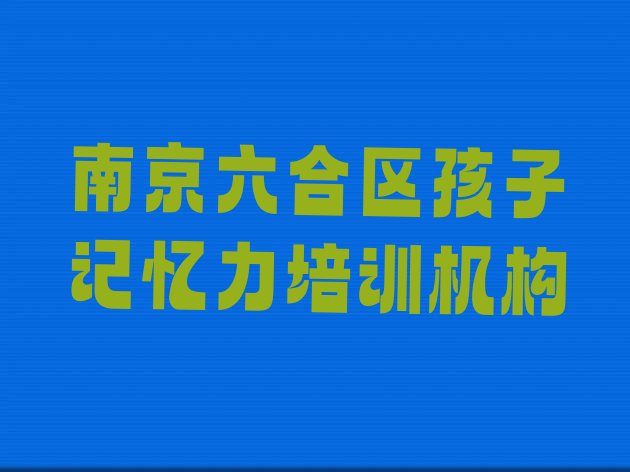 十大南京六合区孩子记忆力培训学校哪家专业比较好排名排行榜