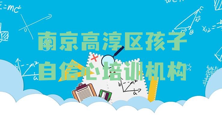 十大2024年南京高淳区孩子自信心正规的培训学校 南京高淳区学孩子自信心的学校排名前十排行榜