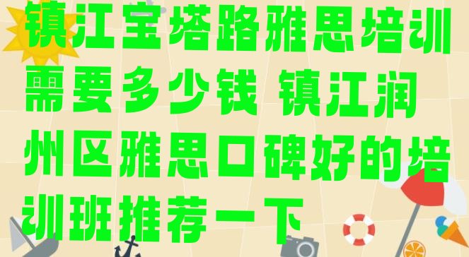 十大镇江宝塔路雅思培训需要多少钱 镇江润州区雅思口碑好的培训班推荐一下排行榜