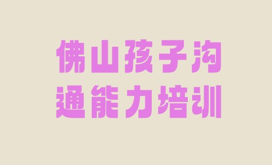 十大佛山三水区孩子沟通能力哪家孩子沟通能力培训班好一点排名一览表排行榜