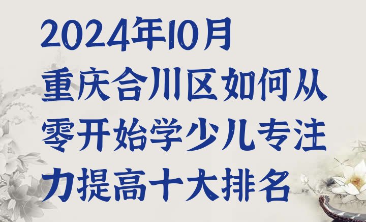 十大2024年10月重庆合川区如何从零开始学少儿专注力提高十大排名排行榜