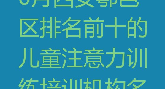 十大2024年10月西安鄠邑区排名前十的儿童注意力训练培训机构名单更新汇总排行榜