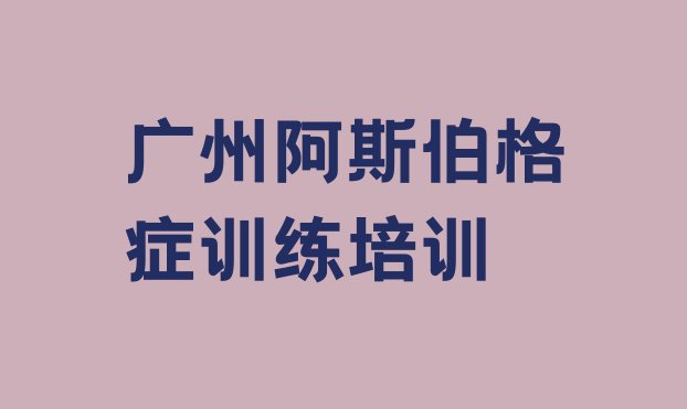 十大2024年10月广州海珠区阿斯伯格症训练培训班多少钱一节课排行榜