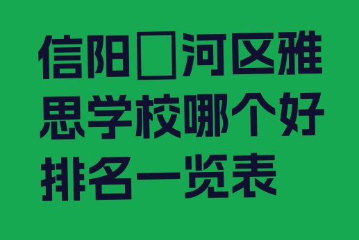 十大信阳浉河区雅思学校哪个好排名一览表排行榜