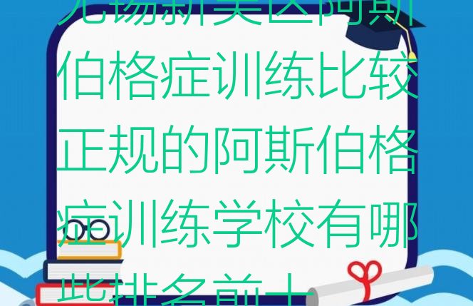 十大无锡新吴区阿斯伯格症训练比较正规的阿斯伯格症训练学校有哪些排名前十排行榜