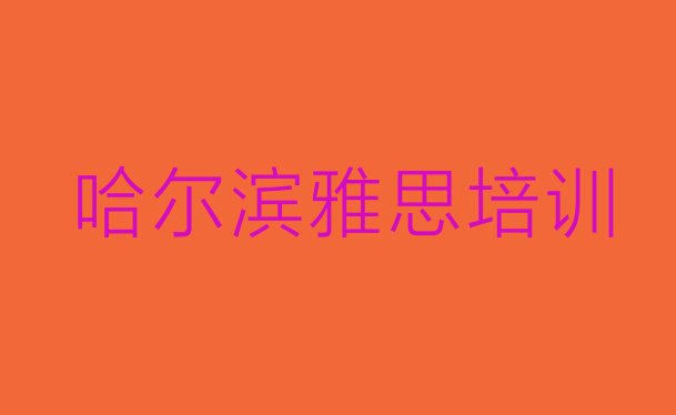 十大哈尔滨雅思培训班在什么地方(哈尔滨双城区雅思培训班学什么)排行榜