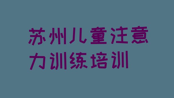 十大2024年苏州相城区儿童注意力训练培训评价(苏州相城区儿童注意力训练培训学校去哪好)排行榜