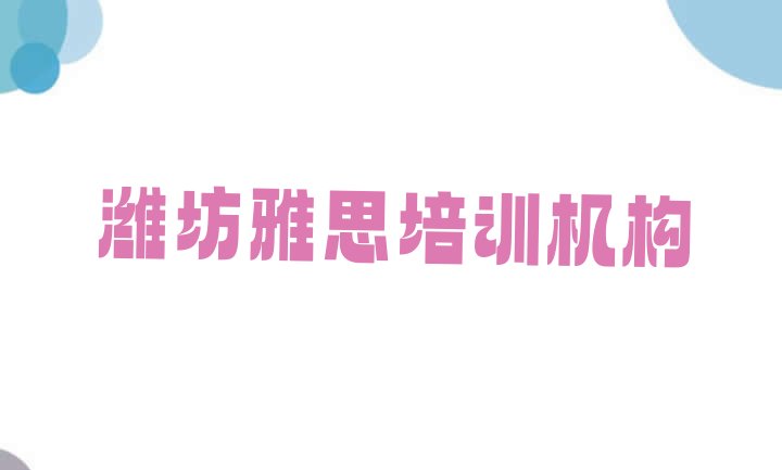 十大潍坊坊子区雅思速成班学费(潍坊坊子区学雅思大概需要多长时间)排行榜