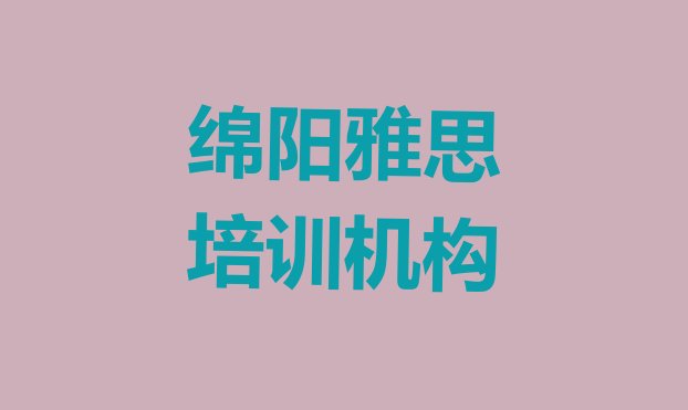 十大2024年10月绵阳涪城区雅思对于培训班的建议(绵阳涪城区有没有雅思速成班)排行榜