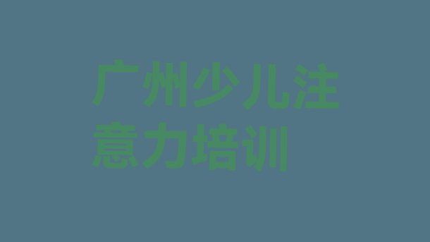 十大2024年10月广州南沙区孩子多动症纠正培训班的选择推荐一览排行榜