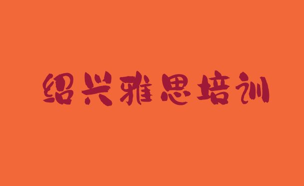 十大绍兴夏履镇口碑好的雅思教育培训机构 绍兴柯桥区雅思培训好的学校排名排行榜