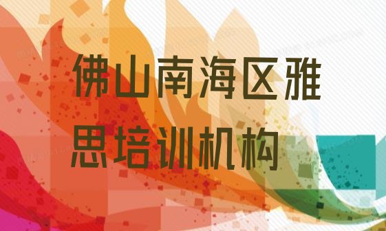 十大2024年佛山南海区雅思培训学校在哪找(佛山南海区雅思去培训学校学雅思需要注意什么)排行榜