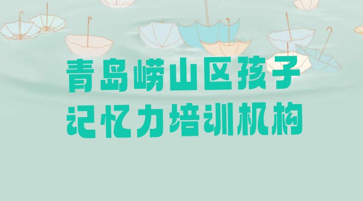 十大2024年10月青岛崂山区孩子记忆力班培训学校哪家好排名排行榜