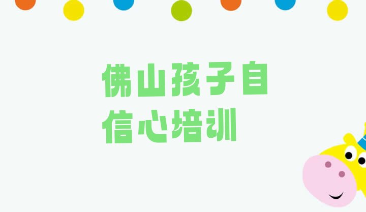 十大2024年佛山禅城区孩子自信心需要培训吗 佛山禅城区孩子自信心培训班的学费排行榜