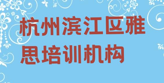 十大2024年10月杭州滨江区雅思培训学校去哪好 杭州滨江区雅思环境好的培训班哪个好排行榜