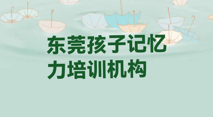 十大2024年东莞孩子记忆力学孩子记忆力一定要培训吗(东莞孩子记忆力培训费用高吗)排行榜