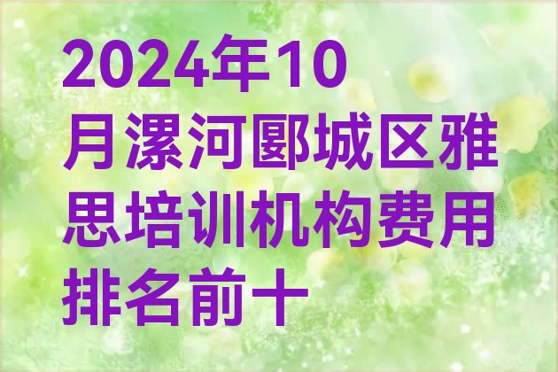 十大2024年10月漯河郾城区雅思培训机构费用排名前十排行榜