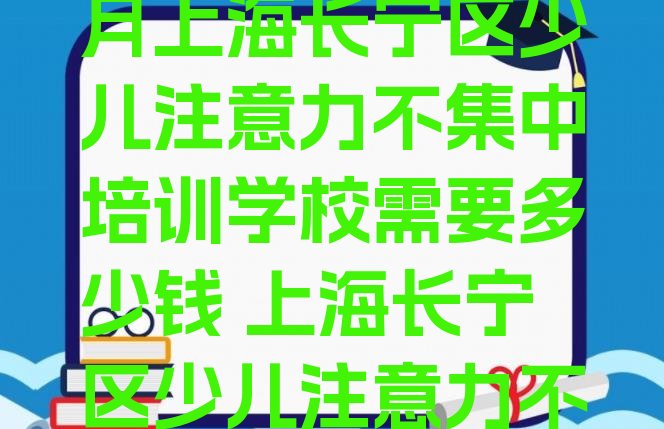 十大2024年10月上海长宁区少儿注意力不集中培训学校需要多少钱 上海长宁区少儿注意力不集中培训班位置排行榜