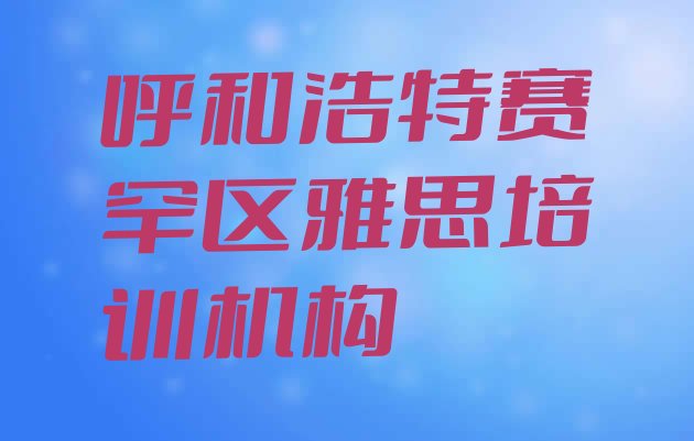 十大呼和浩特赛罕区哪个雅思学校比较好推荐一览排行榜