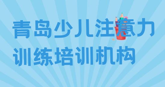 十大2024年10月青岛少儿注意力训练培训班十强排名前五排行榜