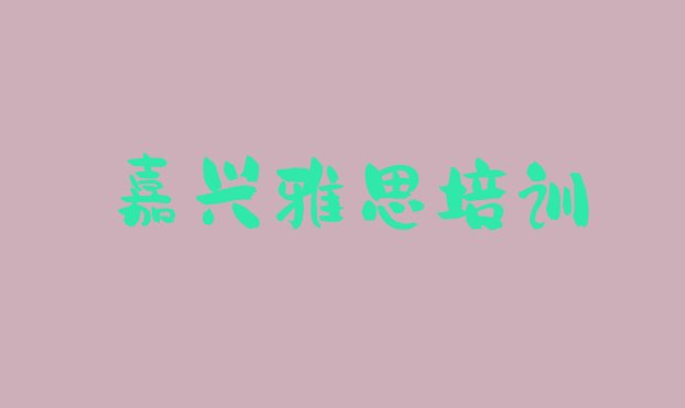 十大嘉兴南湖区雅思培训班收费价格表排行榜