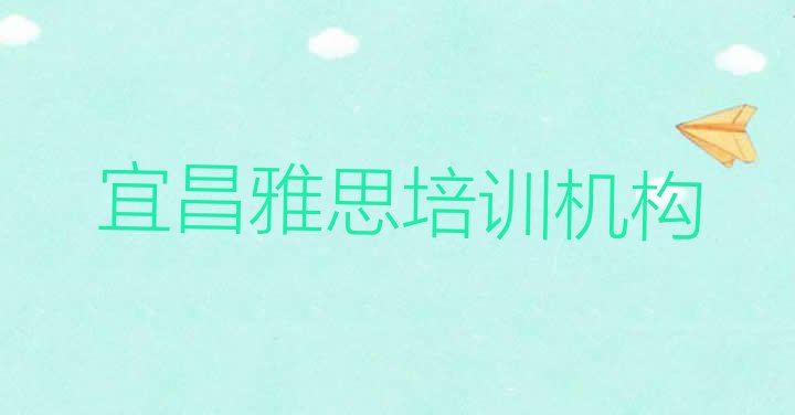 十大2024年前十宜昌雅思培训班  宜昌伍家岗区雅思怎么联系雅思培训学校排行榜