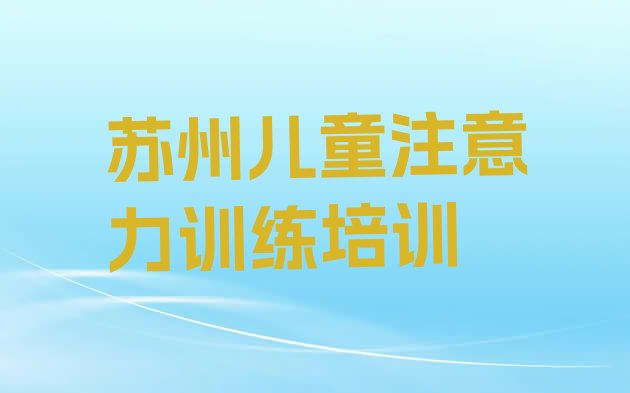 十大苏州相城区儿童注意力训练培训学校有哪些(苏州儿童注意力训练好吗)排行榜