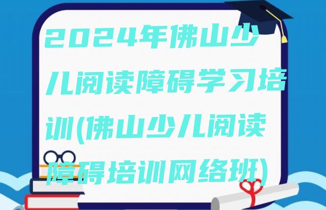 十大2024年佛山少儿阅读障碍学习培训(佛山少儿阅读障碍培训网络班)排行榜