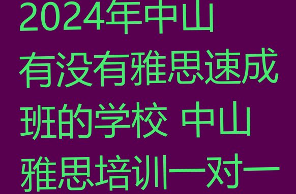 十大2024年中山有没有雅思速成班的学校 中山雅思培训一对一排行榜