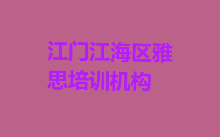 十大江门江海区雅思报班什么时候合适 江门外海街道雅思价格多少钱一天排行榜