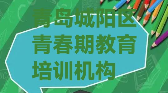 十大青岛城阳区青春期教育去哪儿哪里学比较好实力排名名单排行榜