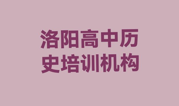 十大2024年10月洛阳洛龙区高中历史培训班哪里有排名top10排行榜