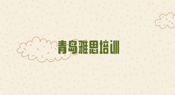 十大2024年青岛市南区雅思培训班招生排名top10排行榜