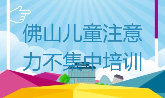 十大2024年佛山儿童注意力不集中哪里有培训班排行榜