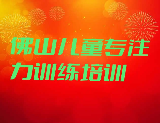 十大2024年10月佛山高明区儿童专注力训练培训课一节课多少钱 佛山高明区有没有学儿童专注力训练的学校排行榜