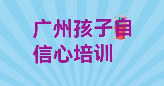 十大2024年10月广州增城区学孩子自信心在什么地方学好实力排名名单排行榜