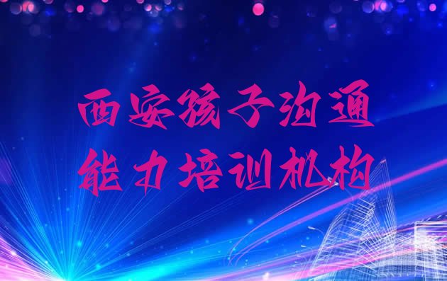 十大西安未央区孩子沟通能力培训班收费价格表格排行榜