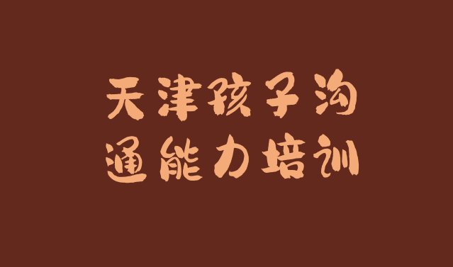 十大2024年10月天津南开区孩子沟通能力培训学费一般多少排名一览表排行榜