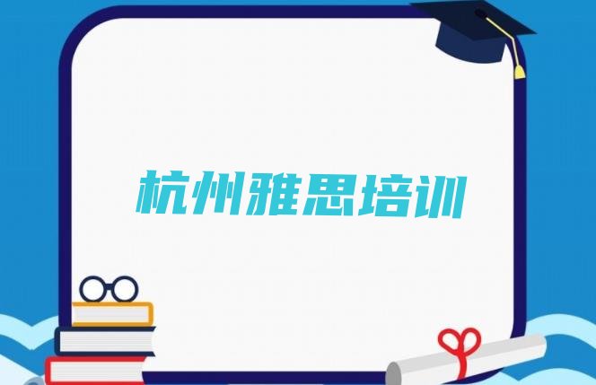 十大2024年杭州西湖区雅思培训课多少钱一节课推荐一览排行榜