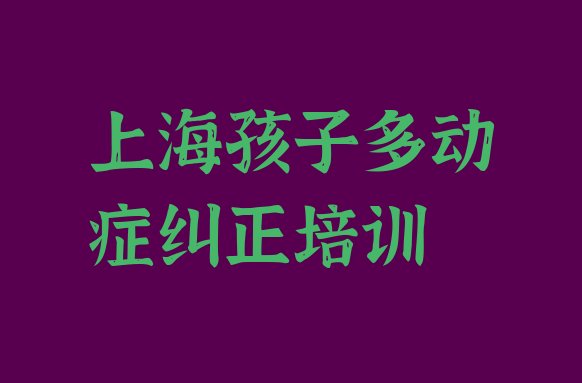 十大上海宝山区学孩子多动症纠正网上教程 上海宝山区孩子多动症纠正培训班一般什么时间上课呀排行榜