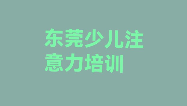 十大2024年10月东莞孩子注意力训练专业的培训学校是什么学校?排名top10排行榜