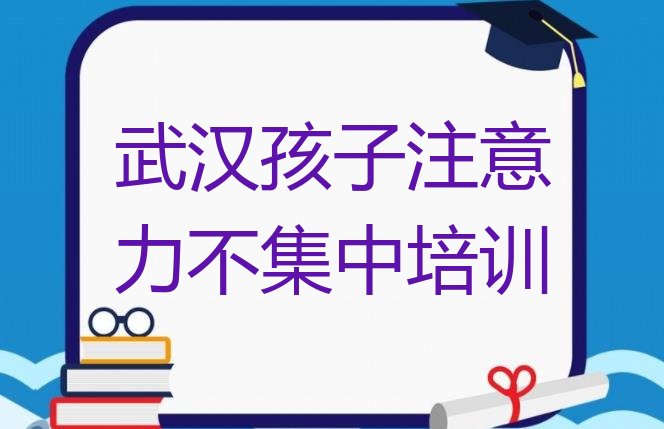 十大2024年10月武汉黄陂区学孩子注意力不集中一般需要多长时间名单更新汇总排行榜