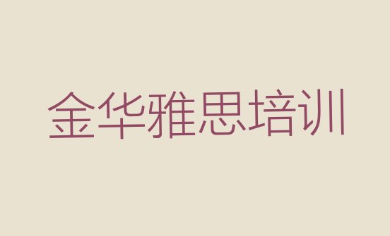 十大2024年10月金华市学雅思哪里好名单更新汇总排行榜